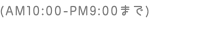 (AM10:00-PM9:00まで)